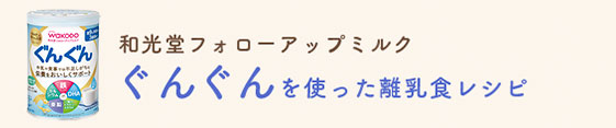 和光堂フォローアップミルク ぐんぐんを使った離乳食レシピ